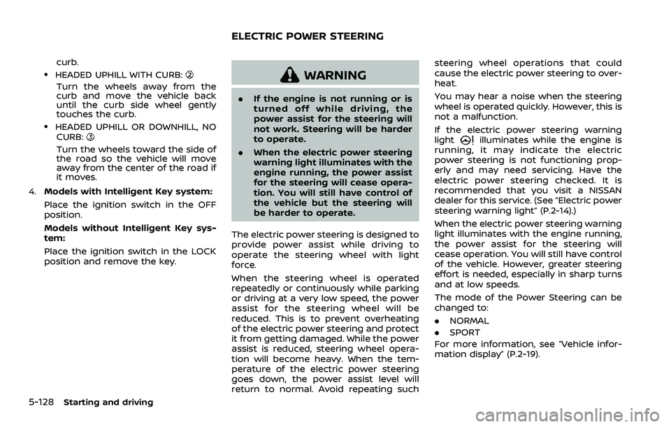 NISSAN ROGUE SPORT 2021 Owners Manual 5-128Starting and driving
curb..HEADED UPHILL WITH CURB:
Turn the wheels away from the
curb and move the vehicle back
until the curb side wheel gently
touches the curb.
.HEADED UPHILL OR DOWNHILL, NOC NISSAN ROGUE SPORT 2021 Owners Manual 5-128Starting and driving
curb..HEADED UPHILL WITH CURB:
Turn the wheels away from the
curb and move the vehicle back
until the curb side wheel gently
touches the curb.
.HEADED UPHILL OR DOWNHILL, NOC
