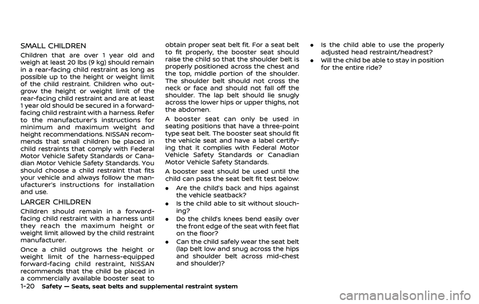 NISSAN ROGUE SPORT 2021 Owners Guide 1-20Safety — Seats, seat belts and supplemental restraint system
SMALL CHILDREN
Children that are over 1 year old and
weigh at least 20 lbs (9 kg) should remain
in a rear-facing child restraint as l NISSAN ROGUE SPORT 2021 Owners Guide 1-20Safety — Seats, seat belts and supplemental restraint system
SMALL CHILDREN
Children that are over 1 year old and
weigh at least 20 lbs (9 kg) should remain
in a rear-facing child restraint as l