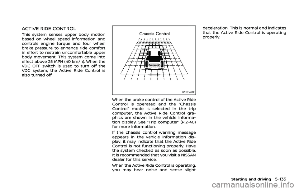 NISSAN ROGUE SPORT 2021 Owners Manual ACTIVE RIDE CONTROL
This system senses upper body motion
based on wheel speed information and
controls engine torque and four wheel
brake pressure to enhance ride comfort
in effort to restrain uncomfo NISSAN ROGUE SPORT 2021 Owners Manual ACTIVE RIDE CONTROL
This system senses upper body motion
based on wheel speed information and
controls engine torque and four wheel
brake pressure to enhance ride comfort
in effort to restrain uncomfo