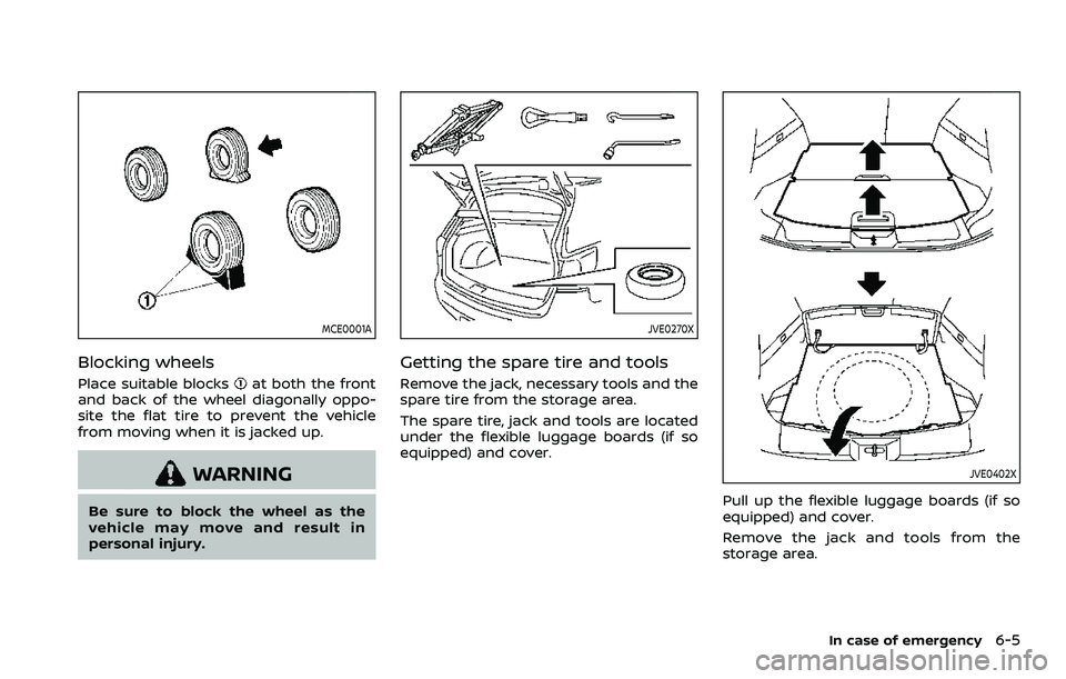 NISSAN ROGUE SPORT 2021 Owners Manual MCE0001A
Blocking wheels
Place suitable blocksat both the front
and back of the wheel diagonally oppo-
site the flat tire to prevent the vehicle
from moving when it is jacked up.
WARNING
Be sure to bl NISSAN ROGUE SPORT 2021 Owners Manual MCE0001A
Blocking wheels
Place suitable blocksat both the front
and back of the wheel diagonally oppo-
site the flat tire to prevent the vehicle
from moving when it is jacked up.
WARNING
Be sure to bl