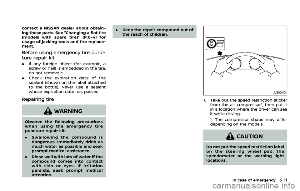 NISSAN ROGUE SPORT 2021 Owners Manual contact a NISSAN dealer about obtain-
ing these parts. See “Changing a flat tire
(models with spare tire)” (P.6-4) for
usage of jacking tools and tire replace-
ment.
Before using emergency tire pu NISSAN ROGUE SPORT 2021 Owners Manual contact a NISSAN dealer about obtain-
ing these parts. See “Changing a flat tire
(models with spare tire)” (P.6-4) for
usage of jacking tools and tire replace-
ment.
Before using emergency tire pu