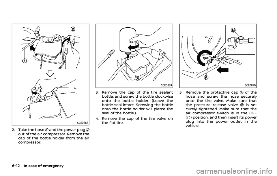 NISSAN ROGUE SPORT 2021 Owners Manual 6-12In case of emergency
SCE0868
2. Take the hoseand the power plugout of the air compressor. Remove the
cap of the bottle holder from the air
compressor.
SCE0869
3. Remove the cap of the tire sealant NISSAN ROGUE SPORT 2021 Owners Manual 6-12In case of emergency
SCE0868
2. Take the hoseand the power plugout of the air compressor. Remove the
cap of the bottle holder from the air
compressor.
SCE0869
3. Remove the cap of the tire sealant