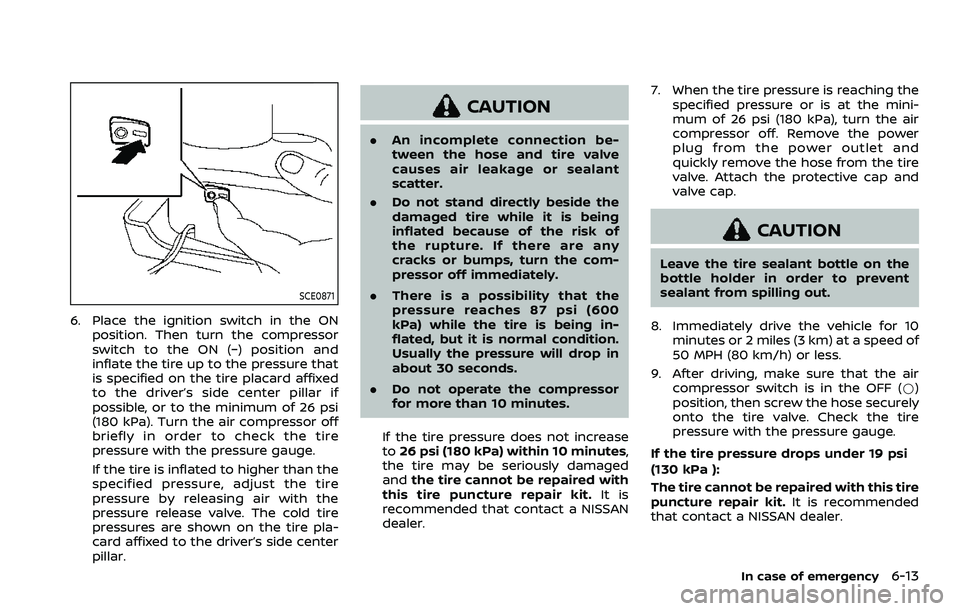 NISSAN ROGUE SPORT 2021 Owners Manual SCE0871
6. Place the ignition switch in the ONposition. Then turn the compressor
switch to the ON (−) position and
inflate the tire up to the pressure that
is specified on the tire placard affixed
t NISSAN ROGUE SPORT 2021 Owners Manual SCE0871
6. Place the ignition switch in the ONposition. Then turn the compressor
switch to the ON (−) position and
inflate the tire up to the pressure that
is specified on the tire placard affixed
t