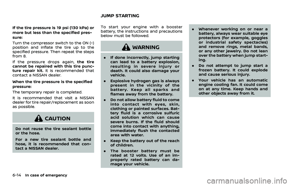 NISSAN ROGUE SPORT 2021 Owners Manual 6-14In case of emergency
If the tire pressure is 19 psi (130 kPa) or
more but less than the specified pres-
sure:
Turn the compressor switch to the ON (−)
position and inflate the tire up to the
spe NISSAN ROGUE SPORT 2021 Owners Manual 6-14In case of emergency
If the tire pressure is 19 psi (130 kPa) or
more but less than the specified pres-
sure:
Turn the compressor switch to the ON (−)
position and inflate the tire up to the
spe