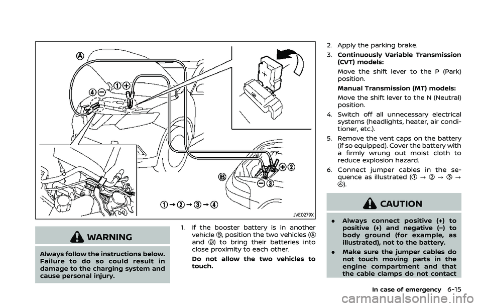 NISSAN ROGUE SPORT 2021 Owners Manual JVE0279X
WARNING
Always follow the instructions below.
Failure to do so could result in
damage to the charging system and
cause personal injury.1. If the booster battery is in another
vehicle
, positi NISSAN ROGUE SPORT 2021 Owners Manual JVE0279X
WARNING
Always follow the instructions below.
Failure to do so could result in
damage to the charging system and
cause personal injury.1. If the booster battery is in another
vehicle
, positi