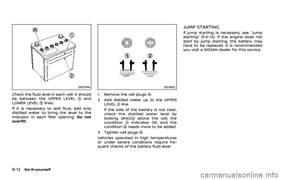 NISSAN ROGUE SPORT 2021 Owners Manual 8-12Do-it-yourself
DI0137MA
Check the fluid level in each cell. It should
be between the UPPER LEVELand
LOWER LEVELlines.
If it is necessary to add fluid, add only
distilled water to bring the level t NISSAN ROGUE SPORT 2021 Owners Manual 8-12Do-it-yourself
DI0137MA
Check the fluid level in each cell. It should
be between the UPPER LEVELand
LOWER LEVELlines.
If it is necessary to add fluid, add only
distilled water to bring the level t