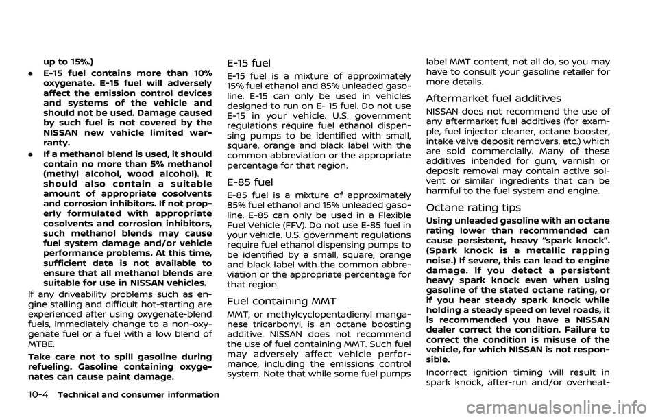 NISSAN ROGUE SPORT 2021 Owners Manual 10-4Technical and consumer information
up to 15%.)
. E-15 fuel contains more than 10%
oxygenate. E-15 fuel will adversely
affect the emission control devices
and systems of the vehicle and
should not NISSAN ROGUE SPORT 2021 Owners Manual 10-4Technical and consumer information
up to 15%.)
. E-15 fuel contains more than 10%
oxygenate. E-15 fuel will adversely
affect the emission control devices
and systems of the vehicle and
should not