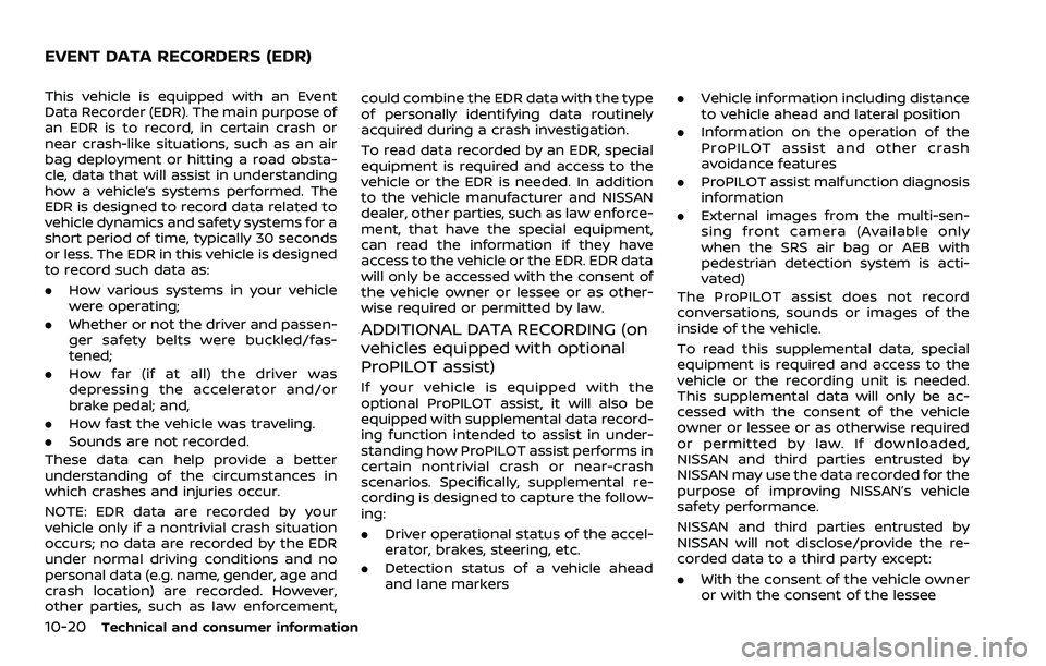 NISSAN ROGUE SPORT 2021 Owners Manual 10-20Technical and consumer information
This vehicle is equipped with an Event
Data Recorder (EDR). The main purpose of
an EDR is to record, in certain crash or
near crash-like situations, such as an NISSAN ROGUE SPORT 2021 Owners Manual 10-20Technical and consumer information
This vehicle is equipped with an Event
Data Recorder (EDR). The main purpose of
an EDR is to record, in certain crash or
near crash-like situations, such as an