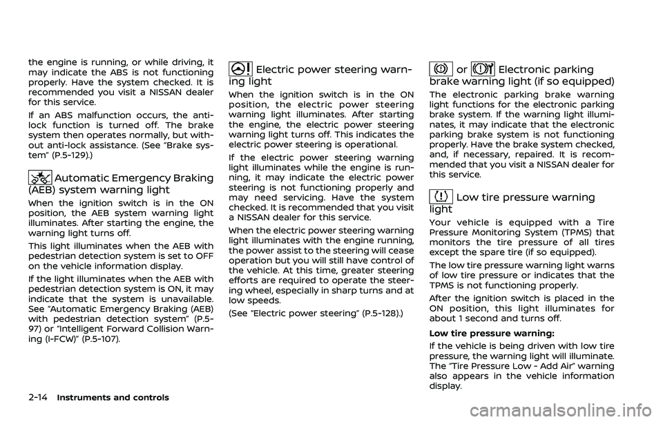 NISSAN ROGUE SPORT 2021  Owners Manual 2-14Instruments and controls
the engine is running, or while driving, it
may indicate the ABS is not functioning
properly. Have the system checked. It is
recommended you visit a NISSAN dealer
for this