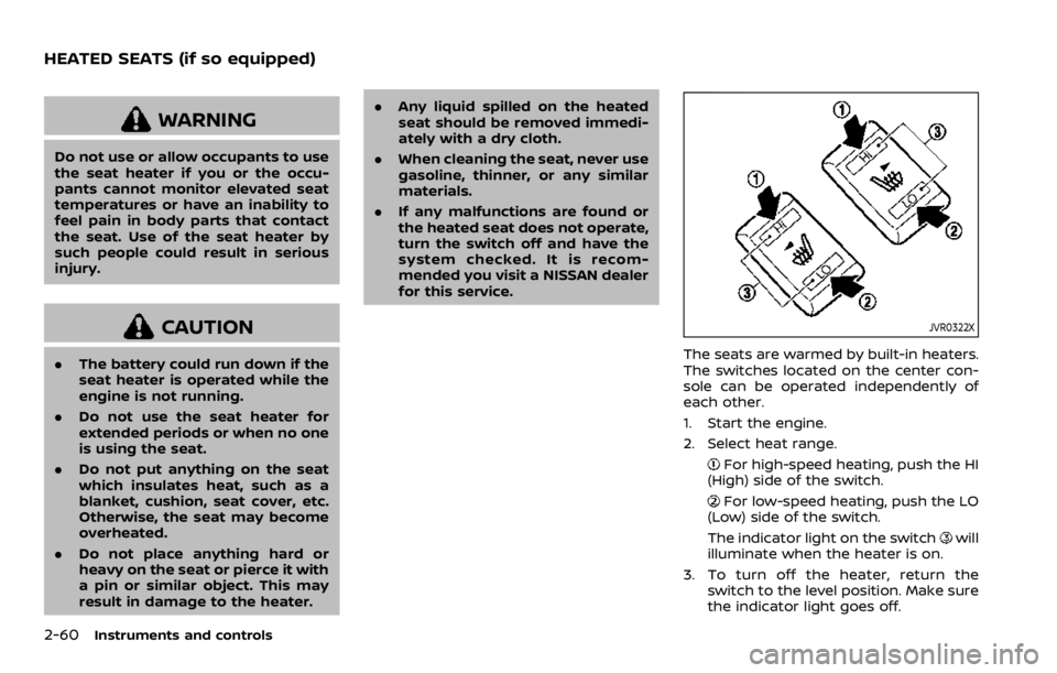 NISSAN ROGUE SPORT 2020  Owners Manual 2-60Instruments and controls
WARNING
Do not use or allow occupants to use
the seat heater if you or the occu-
pants cannot monitor elevated seat
temperatures or have an inability to
feel pain in body 