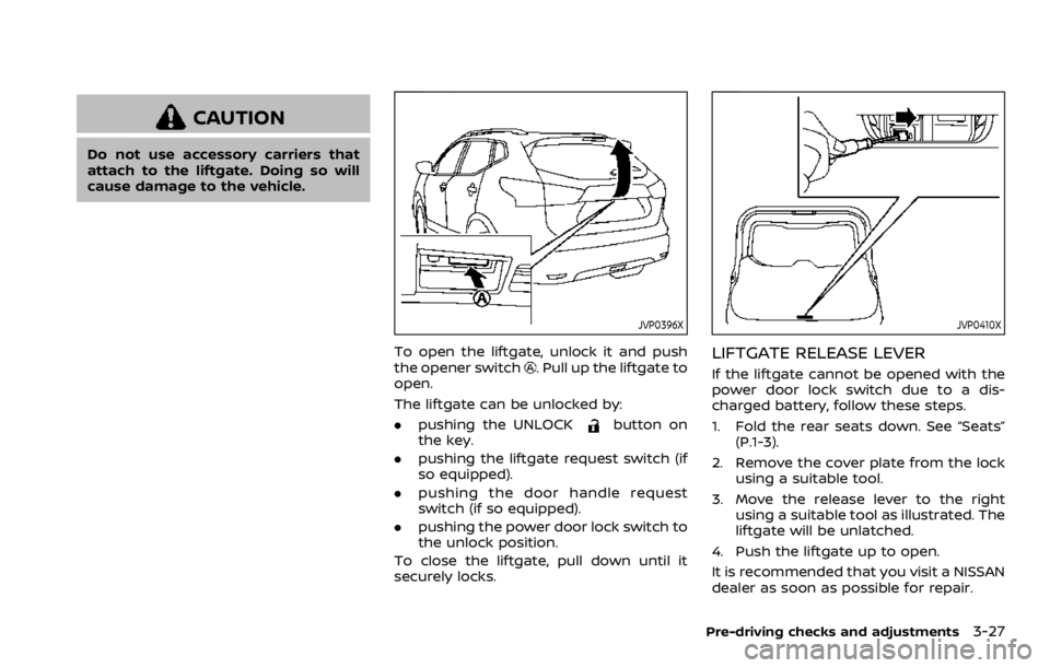 NISSAN ROGUE SPORT 2020 Owners Manual CAUTION
Do not use accessory carriers that
attach to the liftgate. Doing so will
cause damage to the vehicle.
JVP0396X
To open the liftgate, unlock it and push
the opener switch. Pull up the liftgate NISSAN ROGUE SPORT 2020 Owners Manual CAUTION
Do not use accessory carriers that
attach to the liftgate. Doing so will
cause damage to the vehicle.
JVP0396X
To open the liftgate, unlock it and push
the opener switch. Pull up the liftgate