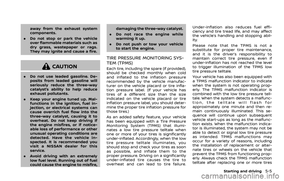 NISSAN ROGUE SPORT 2020 Owners Manual away from the exhaust system
components.
. Do not stop or park the vehicle
over flammable materials such as
dry grass, wastepaper or rags.
They may ignite and cause a fire.
CAUTION
.Do not use leaded NISSAN ROGUE SPORT 2020 Owners Manual away from the exhaust system
components.
. Do not stop or park the vehicle
over flammable materials such as
dry grass, wastepaper or rags.
They may ignite and cause a fire.
CAUTION
.Do not use leaded