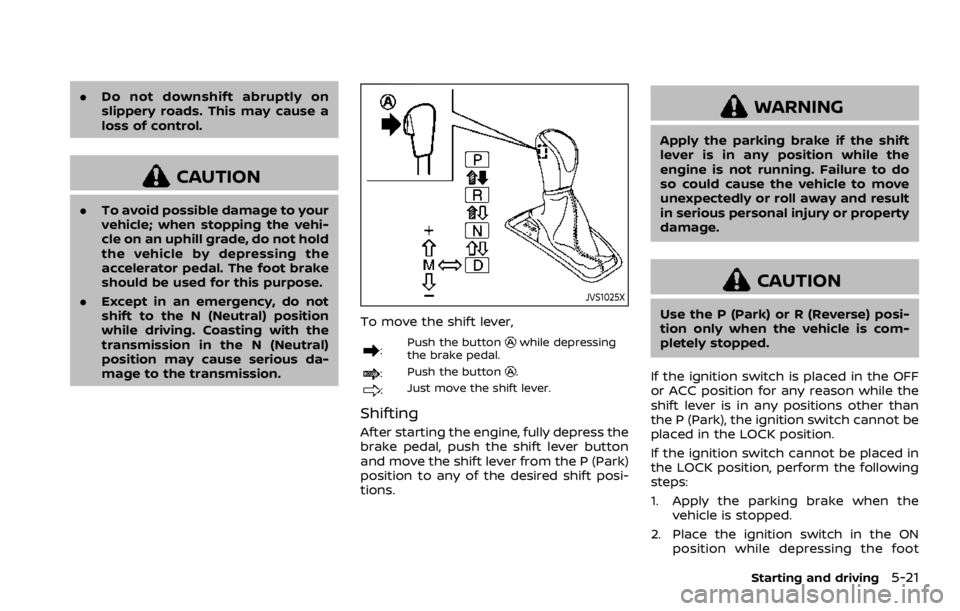NISSAN ROGUE SPORT 2020 Owners Manual .Do not downshift abruptly on
slippery roads. This may cause a
loss of control.
CAUTION
.To avoid possible damage to your
vehicle; when stopping the vehi-
cle on an uphill grade, do not hold
the vehic NISSAN ROGUE SPORT 2020 Owners Manual .Do not downshift abruptly on
slippery roads. This may cause a
loss of control.
CAUTION
.To avoid possible damage to your
vehicle; when stopping the vehi-
cle on an uphill grade, do not hold
the vehic