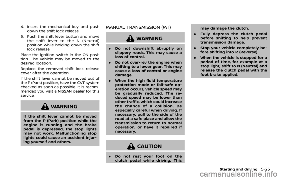 NISSAN ROGUE SPORT 2020  Owners Manual 4. Insert the mechanical key and pushdown the shift lock release.
5. Push the shift lever button and move the shift lever to the N (Neutral)
position while holding down the shift
lock release.
Place t