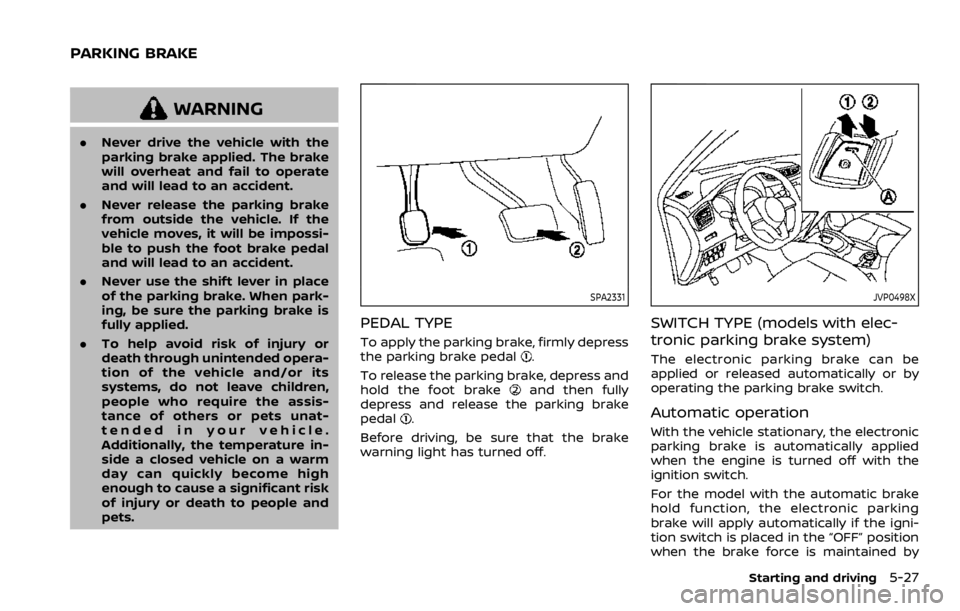 NISSAN ROGUE SPORT 2020  Owners Manual WARNING
.Never drive the vehicle with the
parking brake applied. The brake
will overheat and fail to operate
and will lead to an accident.
. Never release the parking brake
from outside the vehicle. I