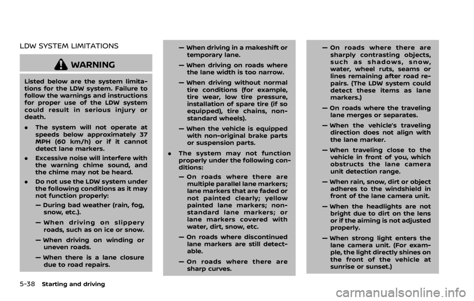 NISSAN ROGUE SPORT 2020 Owners Manual 5-38Starting and driving
LDW SYSTEM LIMITATIONS
WARNING
Listed below are the system limita-
tions for the LDW system. Failure to
follow the warnings and instructions
for proper use of the LDW system
c NISSAN ROGUE SPORT 2020 Owners Manual 5-38Starting and driving
LDW SYSTEM LIMITATIONS
WARNING
Listed below are the system limita-
tions for the LDW system. Failure to
follow the warnings and instructions
for proper use of the LDW system
c