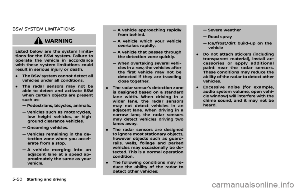 NISSAN ROGUE SPORT 2020 Owners Manual 5-50Starting and driving
BSW SYSTEM LIMITATIONS
WARNING
Listed below are the system limita-
tions for the BSW system. Failure to
operate the vehicle in accordance
with these system limitations could
r NISSAN ROGUE SPORT 2020 Owners Manual 5-50Starting and driving
BSW SYSTEM LIMITATIONS
WARNING
Listed below are the system limita-
tions for the BSW system. Failure to
operate the vehicle in accordance
with these system limitations could
r