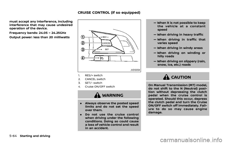 NISSAN ROGUE SPORT 2020  Owners Manual 5-64Starting and driving
must accept any interference, including
interference that may cause undesired
operation of the device.
Frequency bands: 24.05 – 24.25GHz
Output power: less than 20 milliwatt