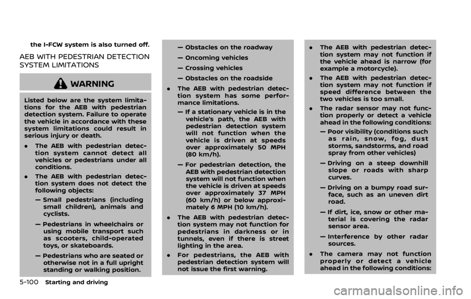 NISSAN ROGUE SPORT 2020  Owners Manual 5-100Starting and driving
the I-FCW system is also turned off.
AEB WITH PEDESTRIAN DETECTION
SYSTEM LIMITATIONS
WARNING
Listed below are the system limita-
tions for the AEB with pedestrian
detection 