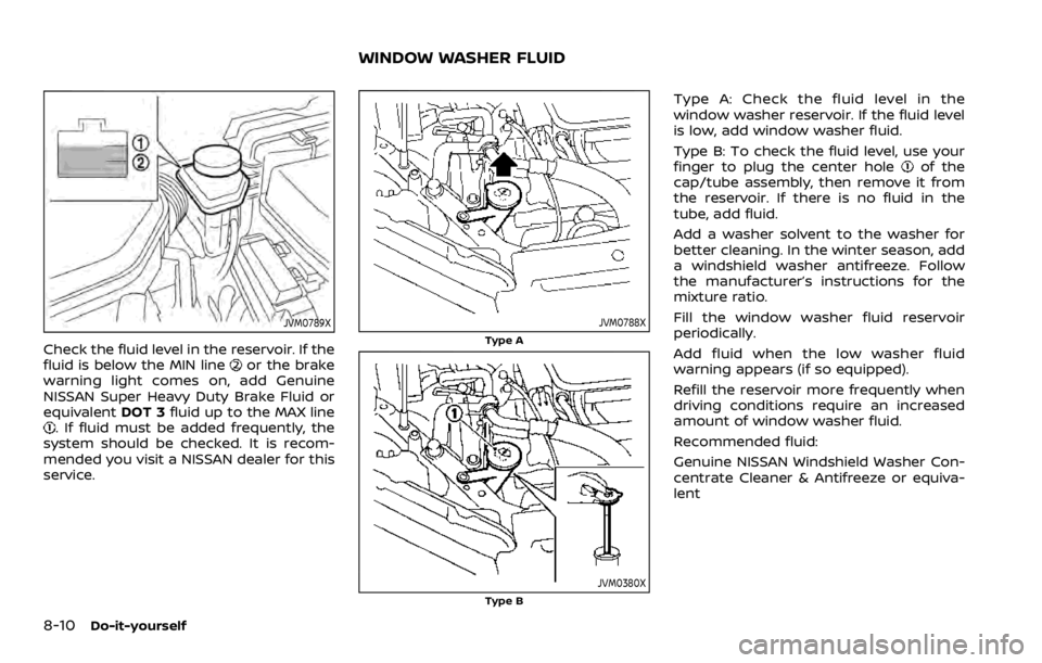 NISSAN ROGUE SPORT 2020  Owners Manual 8-10Do-it-yourself
JVM0789X
Check the fluid level in the reservoir. If the
fluid is below the MIN lineor the brake
warning light comes on, add Genuine
NISSAN Super Heavy Duty Brake Fluid or
equivalent