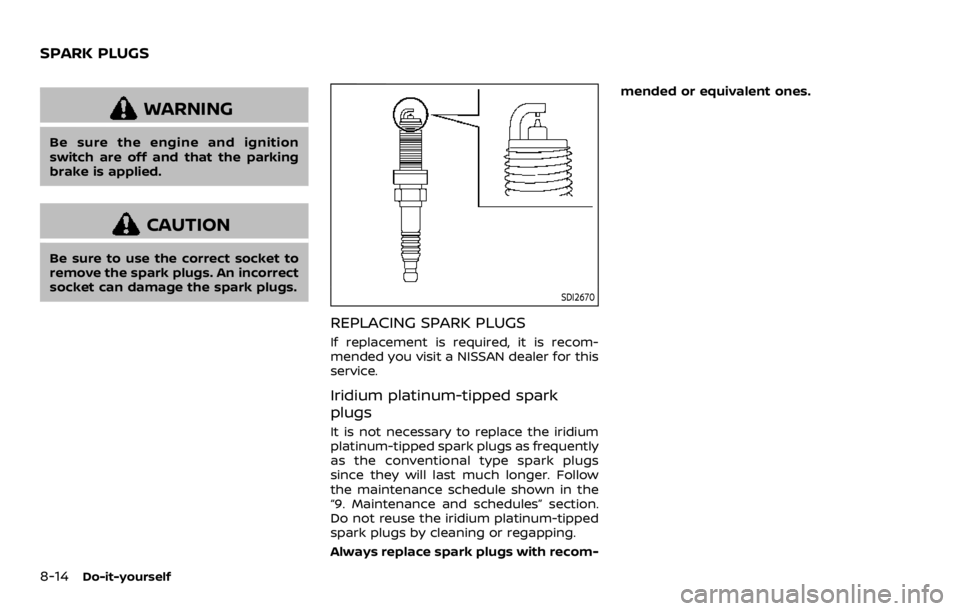 NISSAN ROGUE SPORT 2020  Owners Manual 8-14Do-it-yourself
WARNING
Be sure the engine and ignition
switch are off and that the parking
brake is applied.
CAUTION
Be sure to use the correct socket to
remove the spark plugs. An incorrect
socke