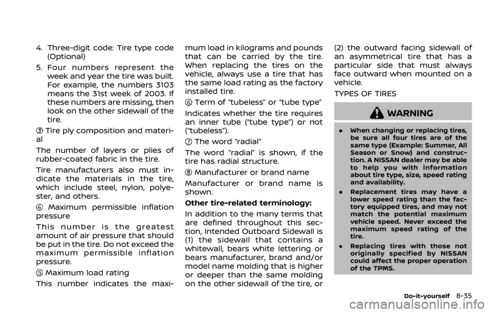 NISSAN ROGUE SPORT 2020  Owners Manual 4. Three-digit code: Tire type code(Optional)
5. Four numbers represent the week and year the tire was built.
For example, the numbers 3103
means the 31st week of 2003. If
these numbers are missing, t