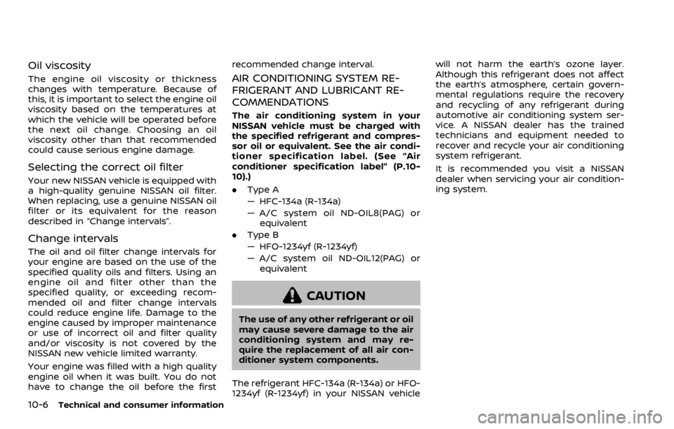 NISSAN ROGUE SPORT 2020  Owners Manual 10-6Technical and consumer information
Oil viscosity
The engine oil viscosity or thickness
changes with temperature. Because of
this, it is important to select the engine oil
viscosity based on the te