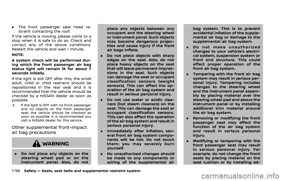 NISSAN ROGUE SPORT 2020  Owners Manual 1-56Safety — Seats, seat belts and supplemental restraint system
.The front passenger seat head re-
straint contacting the roof.
If the vehicle is moving, please come to a
stop when it is safe to do