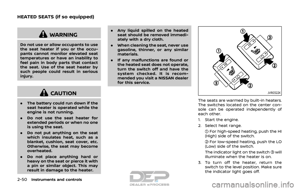 NISSAN ROGUE SPORT 2018  Owners Manual 2-50Instruments and controls
WARNING
Do not use or allow occupants to use
the seat heater if you or the occu-
pants cannot monitor elevated seat
temperatures or have an inability to
feel pain in body 