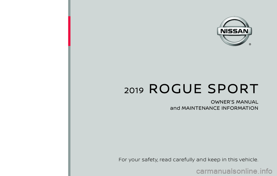 NISSAN ROGUE SPORT 2019 Owners Manual 2019 ROGUE SPORT
OWNER’S MANUAL
and MAINTENANCE INFORMATION
For your safety, read carefully and keep in this vehicle. NISSAN ROGUE SPORT 2019 Owners Manual 2019 ROGUE SPORT
OWNER’S MANUAL
and MAINTENANCE INFORMATION
For your safety, read carefully and keep in this vehicle.
