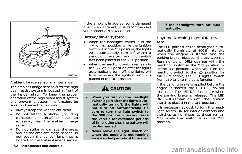 NISSAN ROGUE SPORT 2019 Owners Manual 2-52Instruments and controls
JVS1079X
Ambient image sensor maintenance:
The ambient image sensor
for the high
beam assist system is located in front of
the inside mirror. To keep the proper
operation NISSAN ROGUE SPORT 2019 Owners Manual 2-52Instruments and controls
JVS1079X
Ambient image sensor maintenance:
The ambient image sensor
for the high
beam assist system is located in front of
the inside mirror. To keep the proper
operation