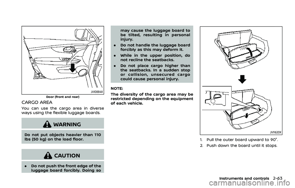 NISSAN ROGUE SPORT 2019 Owners Manual JVI0884X
Door (front and rear)
CARGO AREA
You can use the cargo area in diverse
ways using the flexible luggage boards.
WARNING
Do not put objects heavier than 110
lbs (50 kg) on the load floor.
CAUTI NISSAN ROGUE SPORT 2019 Owners Manual JVI0884X
Door (front and rear)
CARGO AREA
You can use the cargo area in diverse
ways using the flexible luggage boards.
WARNING
Do not put objects heavier than 110
lbs (50 kg) on the load floor.
CAUTI