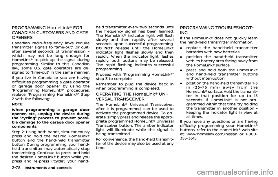 NISSAN ROGUE SPORT 2019 Owners Manual 2-78Instruments and controls
PROGRAMMING HomeLink® FOR
CANADIAN CUSTOMERS AND GATE
OPENERS
Canadian radio-frequency laws require
transmitter signals to “time-out” (or quit)
after several seconds NISSAN ROGUE SPORT 2019 Owners Manual 2-78Instruments and controls
PROGRAMMING HomeLink® FOR
CANADIAN CUSTOMERS AND GATE
OPENERS
Canadian radio-frequency laws require
transmitter signals to “time-out” (or quit)
after several seconds
