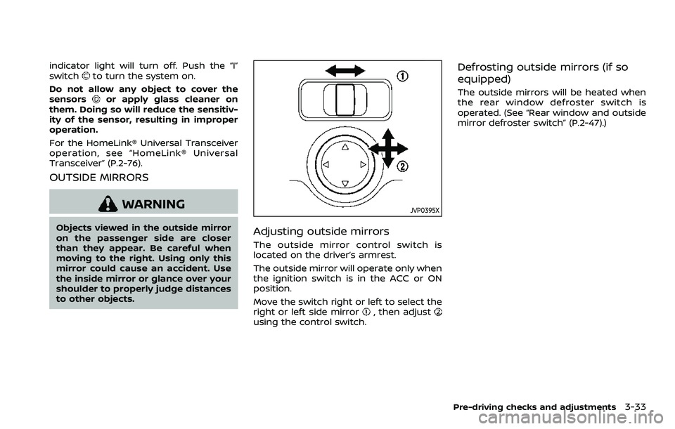 NISSAN ROGUE SPORT 2019  Owners Manual indicator light will turn off. Push the “I”
switchto turn the system on.
Do not allow any object to cover the
sensors
or apply glass cleaner on
them. Doing so will reduce the sensitiv-
ity of the 