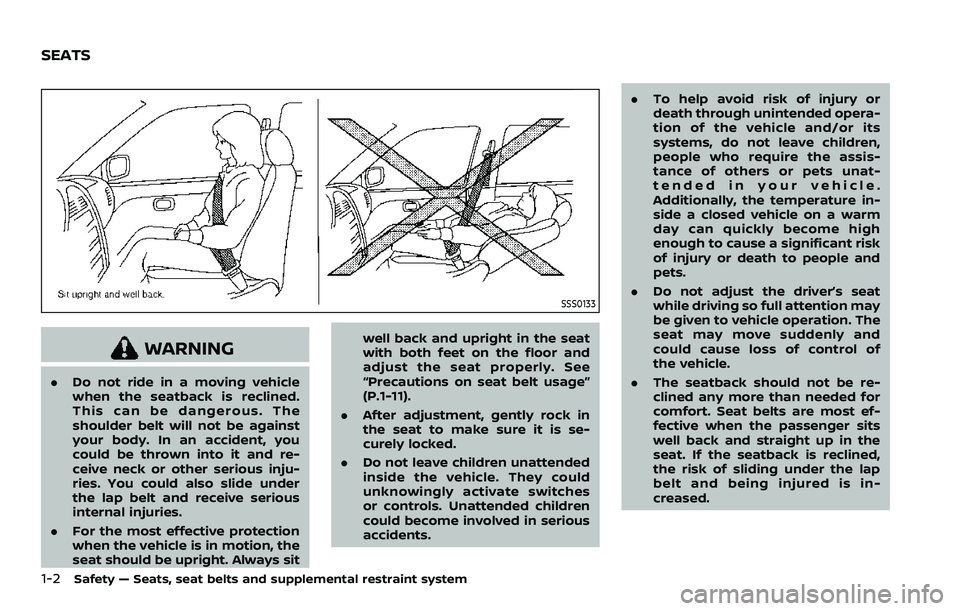NISSAN ROGUE SPORT 2019 Owners Manual 1-2Safety — Seats, seat belts and supplemental restraint system
SSS0133
WARNING
.Do not ride in a moving vehicle
when the seatback is reclined.
This can be dangerous. The
shoulder belt will not be a