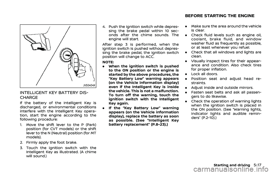 NISSAN ROGUE SPORT 2019  Owners Manual JVS0404X
INTELLIGENT KEY BATTERY DIS-
CHARGE
If the battery of the Intelligent Key is
discharged, or environmental conditions
interfere with the Intelligent Key opera-
tion, start the engine according