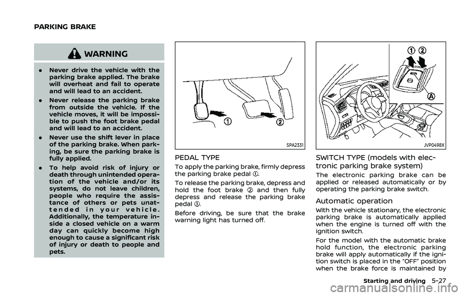 NISSAN ROGUE SPORT 2019  Owners Manual WARNING
.Never drive the vehicle with the
parking brake applied. The brake
will overheat and fail to operate
and will lead to an accident.
. Never release the parking brake
from outside the vehicle. I
