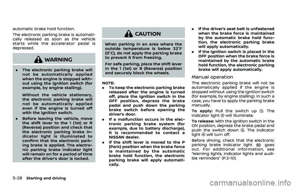 NISSAN ROGUE SPORT 2019  Owners Manual 5-28Starting and driving
automatic brake hold function.
The electronic parking brake is automati-
cally released as soon as the vehicle
starts while the accelerator pedal is
depressed.
WARNING
.The el