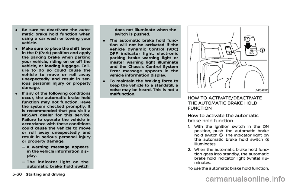 NISSAN ROGUE SPORT 2019  Owners Manual 5-30Starting and driving
.Be sure to deactivate the auto-
matic brake hold function when
using a car wash or towing your
vehicle.
. Make sure to place the shift lever
in the P (Park) position and appl