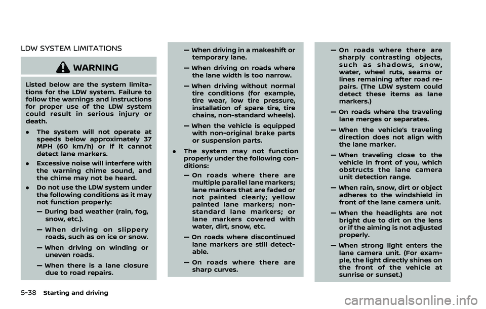 NISSAN ROGUE SPORT 2019  Owners Manual 5-38Starting and driving
LDW SYSTEM LIMITATIONS
WARNING
Listed below are the system limita-
tions for the LDW system. Failure to
follow the warnings and instructions
for proper use of the LDW system
c