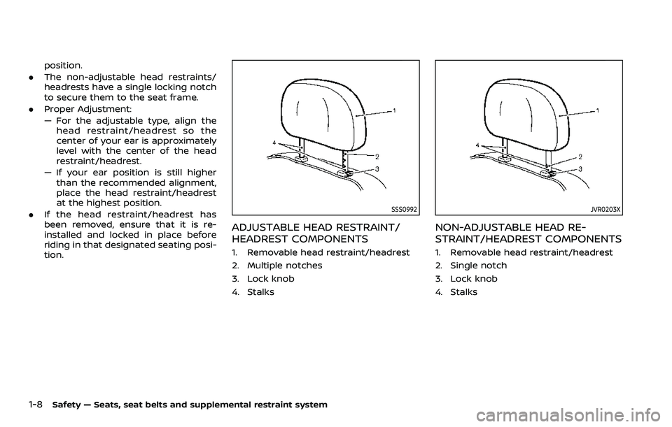 NISSAN ROGUE SPORT 2019 Owners Manual 1-8Safety — Seats, seat belts and supplemental restraint system
position.
. The non-adjustable head restraints/
headrests have a single locking notch
to secure them to the seat frame.
. Proper Adjus