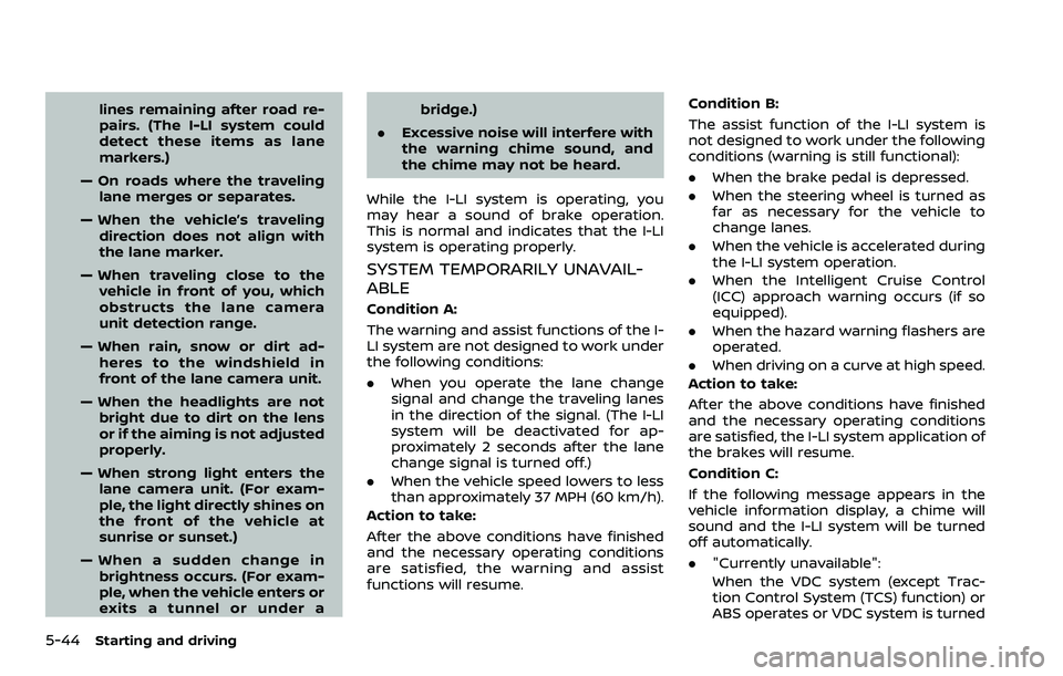 NISSAN ROGUE SPORT 2019 Owners Manual 5-44Starting and driving
lines remaining after road re-
pairs. (The I-LI system could
detect these items as lane
markers.)
— On roads where the traveling lane merges or separates.
— When the vehic NISSAN ROGUE SPORT 2019 Owners Manual 5-44Starting and driving
lines remaining after road re-
pairs. (The I-LI system could
detect these items as lane
markers.)
— On roads where the traveling lane merges or separates.
— When the vehic