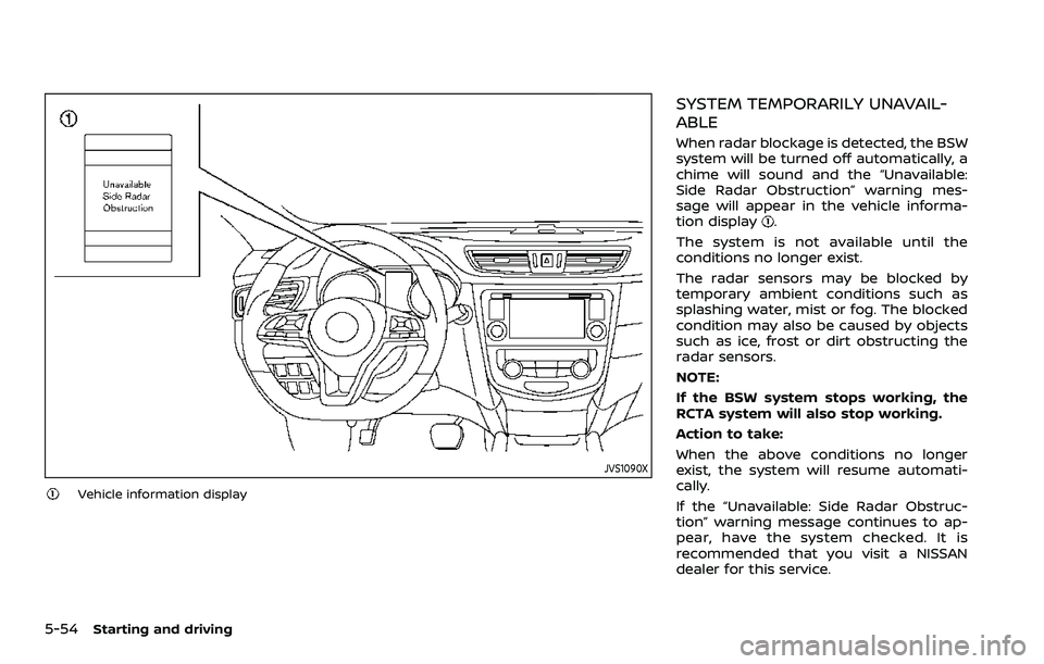 NISSAN ROGUE SPORT 2019  Owners Manual 5-54Starting and driving
JVS1090X
Vehicle information display
SYSTEM TEMPORARILY UNAVAIL-
ABLE
When radar blockage is detected, the BSW
system will be turned off automatically, a
chime will sound and 