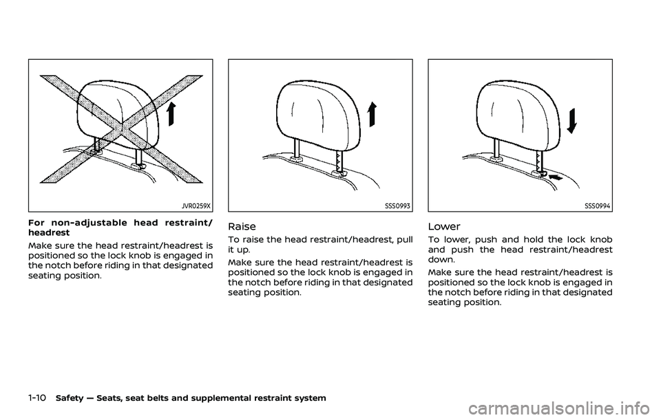 NISSAN ROGUE SPORT 2019 Owners Manual 1-10Safety — Seats, seat belts and supplemental restraint system
JVR0259X
For non-adjustable head restraint/
headrest
Make sure the head restraint/headrest is
positioned so the lock knob is engaged 