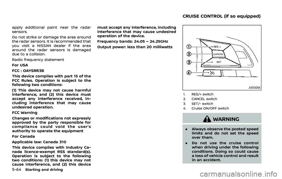 NISSAN ROGUE SPORT 2019 Owners Manual 5-64Starting and driving
apply additional paint near the radar
sensors.
Do not strike or damage the area around
the radar sensors. It is recommended that
you visit a NISSAN dealer if the area
around t NISSAN ROGUE SPORT 2019 Owners Manual 5-64Starting and driving
apply additional paint near the radar
sensors.
Do not strike or damage the area around
the radar sensors. It is recommended that
you visit a NISSAN dealer if the area
around t