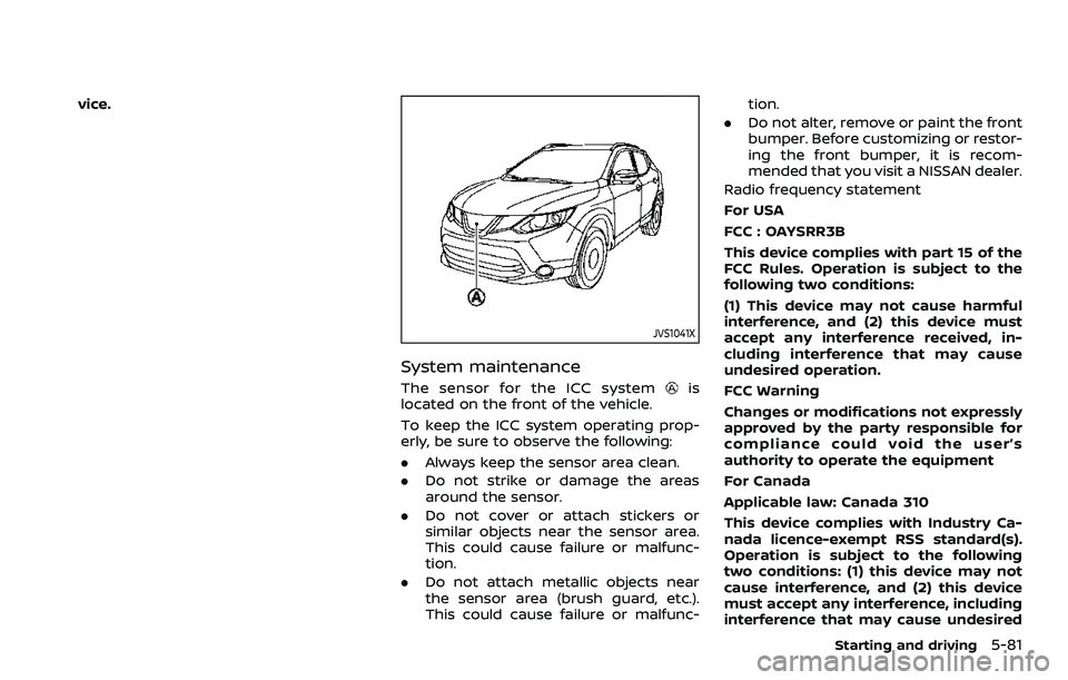 NISSAN ROGUE SPORT 2019 Owners Manual vice.
JVS1041X
System maintenance
The sensor for the ICC systemis
located on the front of the vehicle.
To keep the ICC system operating prop-
erly, be sure to observe the following:
. Always keep the NISSAN ROGUE SPORT 2019 Owners Manual vice.
JVS1041X
System maintenance
The sensor for the ICC systemis
located on the front of the vehicle.
To keep the ICC system operating prop-
erly, be sure to observe the following:
. Always keep the