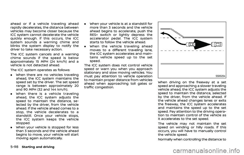 NISSAN ROGUE SPORT 2019  Owners Manual 5-98Starting and driving
ahead or if a vehicle traveling ahead
rapidly decelerates, the distance between
vehicles may become closer because the
ICC system cannot decelerate the vehicle
quickly enough.