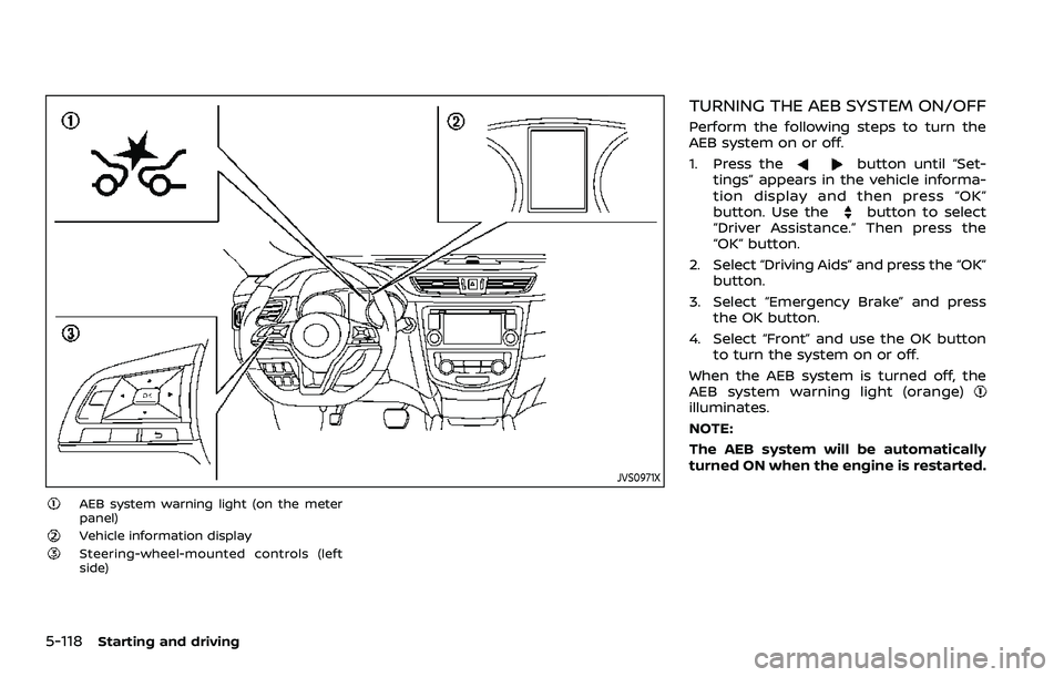 NISSAN ROGUE SPORT 2019  Owners Manual 5-118Starting and driving
JVS0971X
AEB system warning light (on the meter
panel)
Vehicle information displaySteering-wheel-mounted controls (left
side)
TURNING THE AEB SYSTEM ON/OFF
Perform the follow