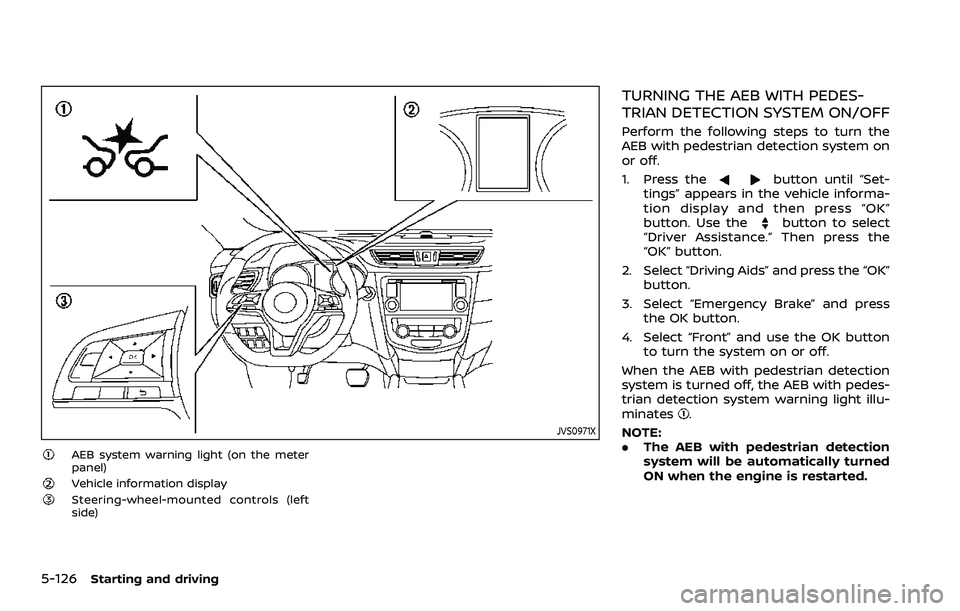 NISSAN ROGUE SPORT 2019  Owners Manual 5-126Starting and driving
JVS0971X
AEB system warning light (on the meter
panel)
Vehicle information displaySteering-wheel-mounted controls (left
side)
TURNING THE AEB WITH PEDES-
TRIAN DETECTION SYST