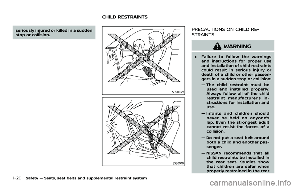NISSAN ROGUE SPORT 2019 Owners Guide 1-20Safety — Seats, seat belts and supplemental restraint system
seriously injured or killed in a sudden
stop or collision.
SSS0099
SSS0100
PRECAUTIONS ON CHILD RE-
STRAINTS
WARNING
.Failure to foll NISSAN ROGUE SPORT 2019 Owners Guide 1-20Safety — Seats, seat belts and supplemental restraint system
seriously injured or killed in a sudden
stop or collision.
SSS0099
SSS0100
PRECAUTIONS ON CHILD RE-
STRAINTS
WARNING
.Failure to foll